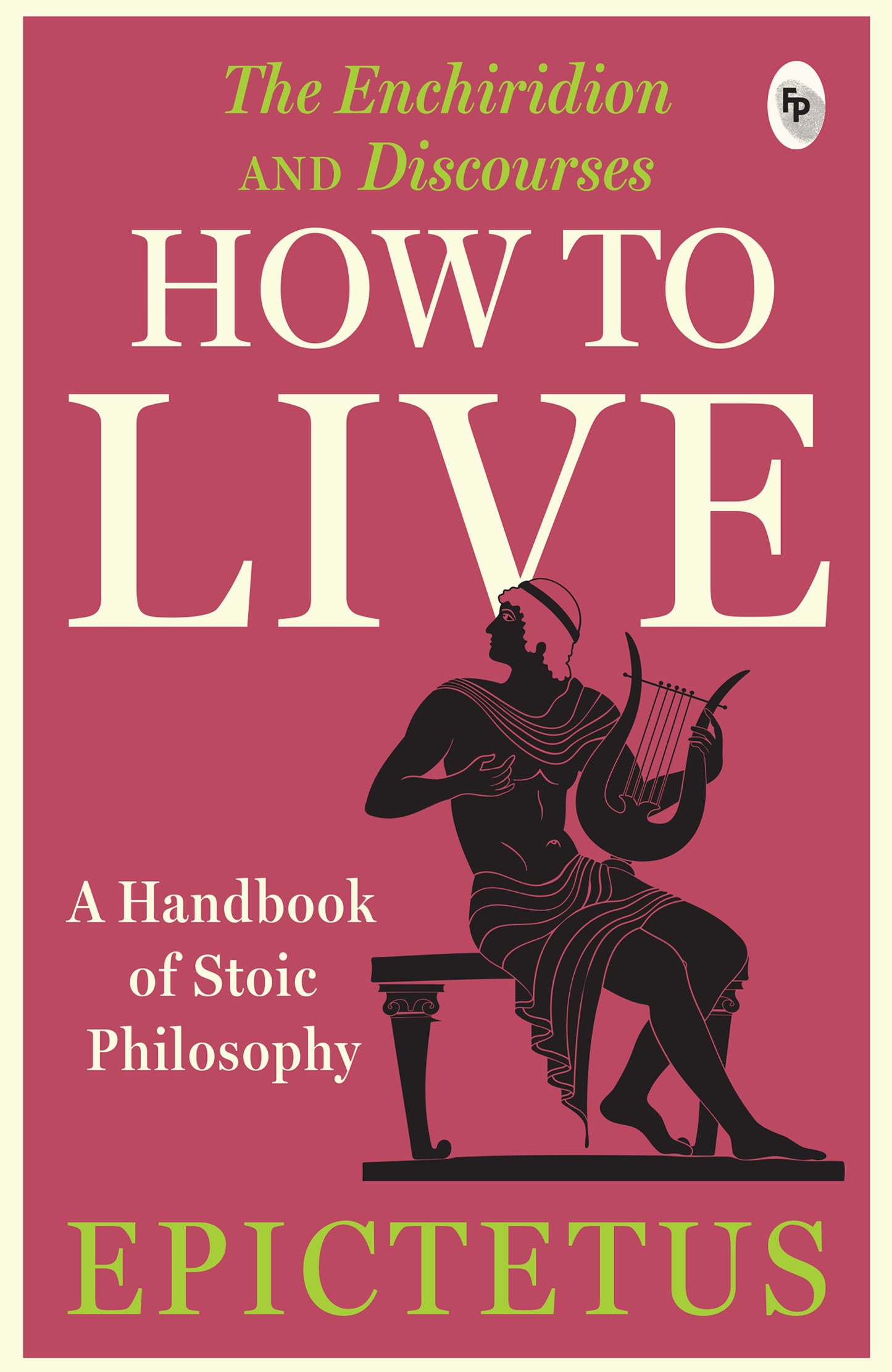 How to Live - A Handbook of Stoic Philosophy: Discourses and The Enchiridion by Epictetus