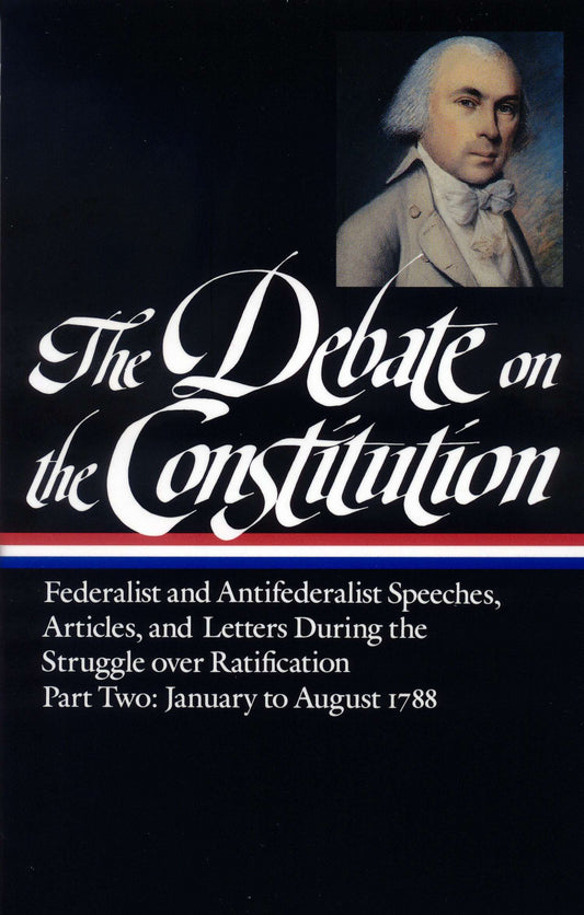 The Debate on the Constitution: Federalist and Antifederalist Speeches,  Articles, and Letters During the Struggle over Ratification Vol. 2 (LOA #63)